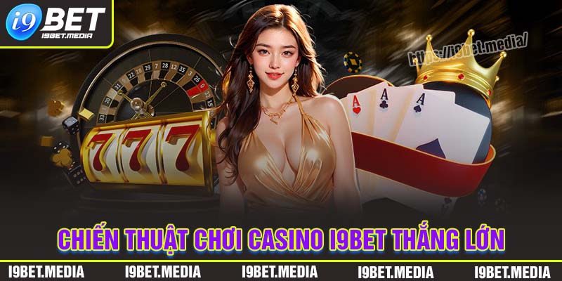 Chiến thuật chơi Casino I9BET thắng lớn mỗi ngày