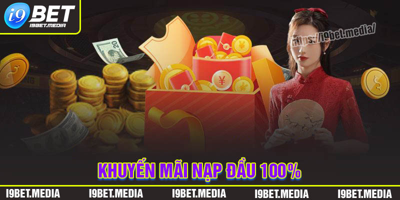 Khuyến mãi nạp đầu 100% - Tận dụng ưu đãi I9BET siêu hấp dẫn